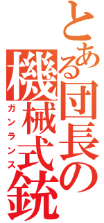 とある団長の機械式銃槍（ガンランス）