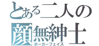 とある二人の顔無紳士（ポーカーフェイス）