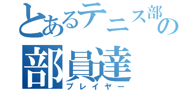 とあるテニス部の部員達（プレイヤー）