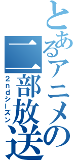 とあるアニメの二部放送（２ｎｄシーズン）