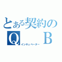 とある契約のＱ　 Ｂ　（インキュベーター）