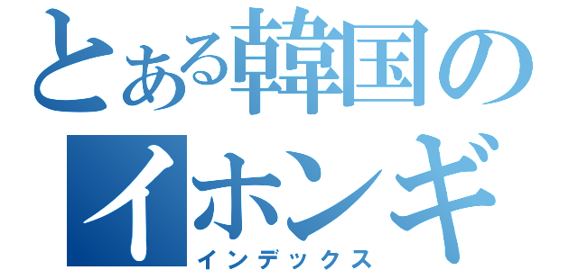 とある韓国のイホンギ（インデックス）