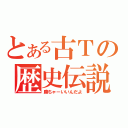 とある古Ｔの歴史伝説（勝ちゃーいいんだよ）