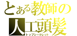 とある教師の人工頭髪（トップシークレット）