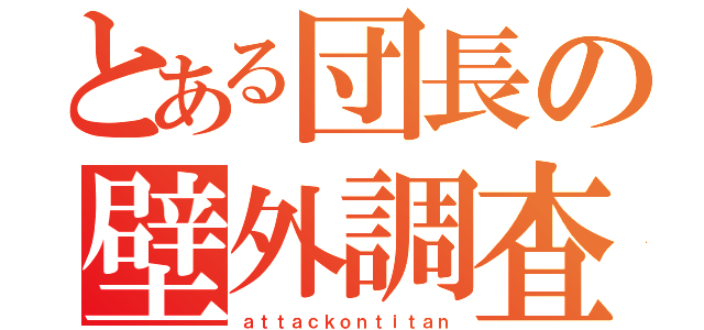 とある団長の壁外調査（ａｔｔａｃｋｏｎｔｉｔａｎ）