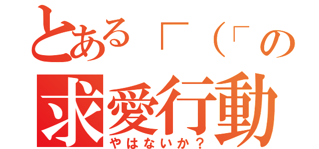 とある┌（┌ ＾ｏ＾）┐の求愛行動（やはないか？）