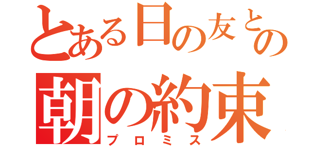 とある日の友との朝の約束（プロミス）