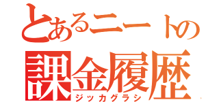 とあるニートの課金履歴（ジッカグラシ）