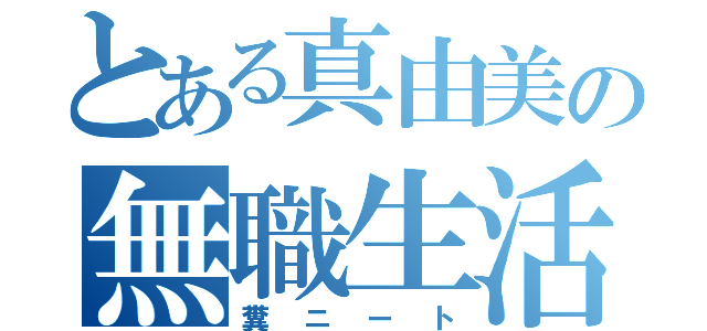 とある真由美の無職生活（糞ニート）