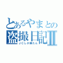 とあるやまとの盗撮日記Ⅱ（ＪＣしか勝たん）