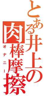 とある井上の肉棒摩擦（オナニー）