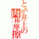 とある井上の肉棒摩擦（オナニー）