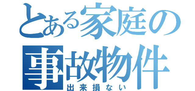 とある家庭の事故物件（出来損ない）