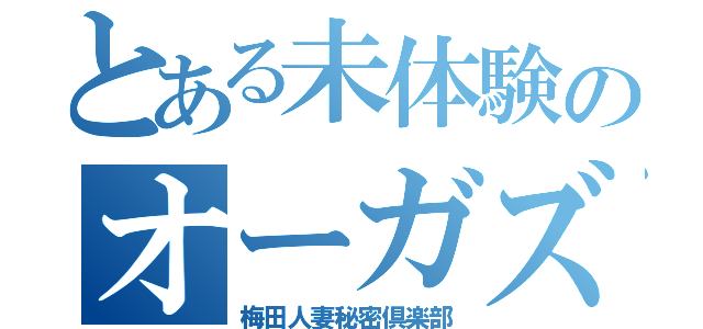 とある未体験のオーガズム（梅田人妻秘密倶楽部）