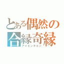 とある偶然の合縁奇縁（アイエンキエン）