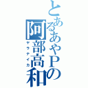 とあるあやＰの阿部高和（ヤラナイカ）