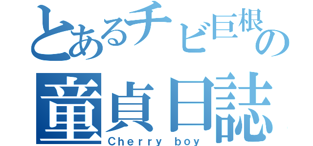 とあるチビ巨根の童貞日誌（Ｃｈｅｒｒｙ ｂｏｙ）