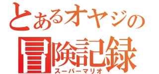 とあるオヤジの冒険記録（スーパーマリオ）