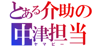 とある介助の中津担当（ヤマピー）