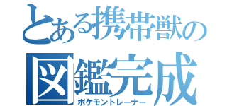 とある携帯獣の図鑑完成人（ポケモントレーナー）