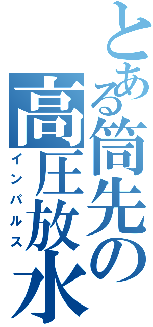 とある筒先の高圧放水（インパルス）