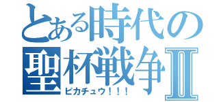 とある時代の聖杯戦争Ⅱ（ピカチュウ！！！）