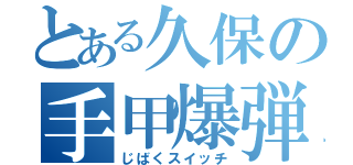 とある久保の手甲爆弾（じばくスイッチ）