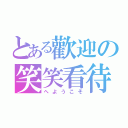 とある歡迎の笑笑看待（へようこそ）