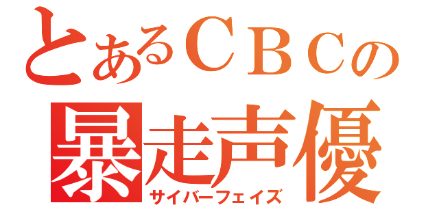 とあるＣＢＣの暴走声優（サイバーフェイズ）