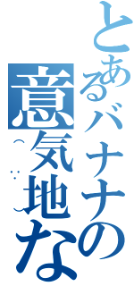 とあるバナナの意気地なし（（∵））