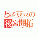 とある豆豆の後宮開拓史（                成員２人）