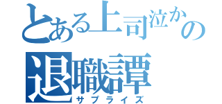 とある上司泣かせの退職譚（サプライズ）