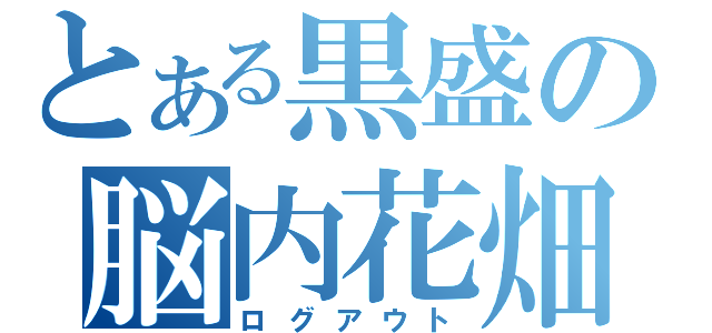 とある黒盛の脳内花畑（ログアウト）