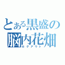 とある黒盛の脳内花畑（ログアウト）