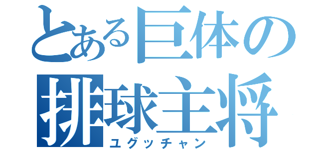 とある巨体の排球主将（ユグッチャン）