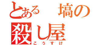 とある 塙の殺し屋（こうすけ）