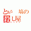 とある 塙の殺し屋（こうすけ）