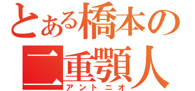 とある橋本の二重顎人（アントニオ）