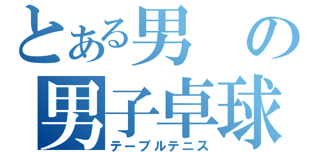 とある男の男子卓球部（テーブルテニス）