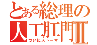 とある総理の人工肛門Ⅱ（ついにストーマ）