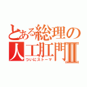 とある総理の人工肛門Ⅱ（ついにストーマ）