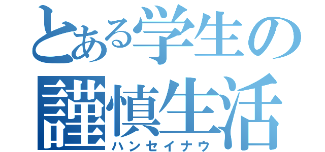 とある学生の謹慎生活（ハンセイナウ）