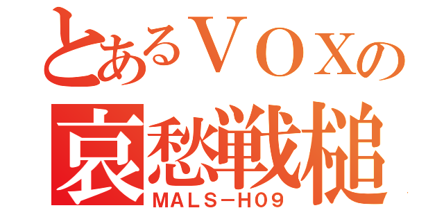 とあるＶＯＸの哀愁戦槌（ＭＡＬＳ－Ｈ０９）