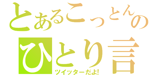 とあるこっとんのひとり言（ツイッターだよ！）