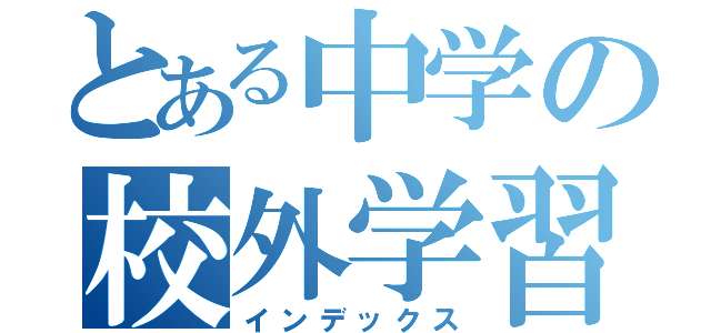 とある中学の校外学習（インデックス）