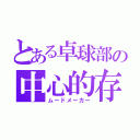 とある卓球部の中心的存在（ムードメーカー）