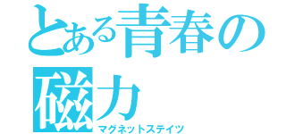 とある青春の磁力（マグネットステイツ）