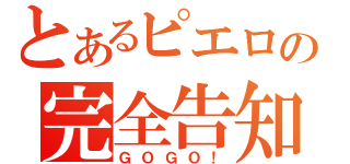 とあるピエロの完全告知（ＧＯＧＯ！）