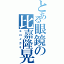 とある眼鏡の比嘉隆晃（エロメガネ）