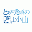 とある禿頭の騎士小山（ナイト）